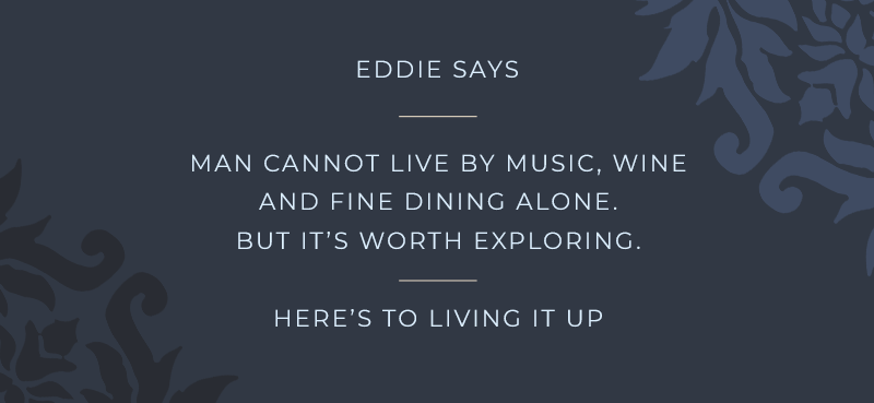 Eddie says man cannot live by music, wine, and fine dining alone. But it's worth exploring. 